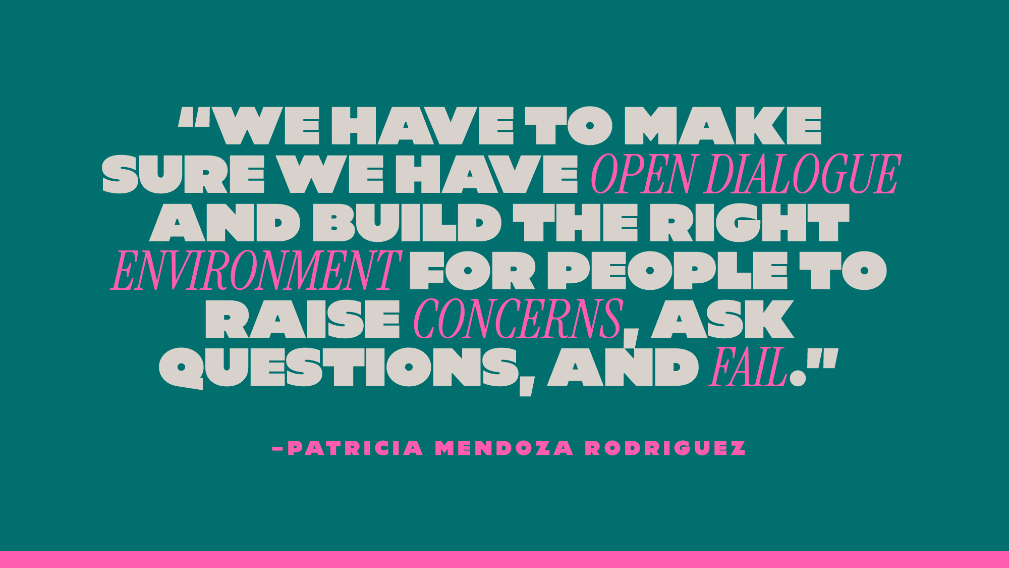 “We have to make sure we have open dialogue and build the right environment for people to raise concerns, ask questions, and fail.” — Patricia Mendoza Rodriguez